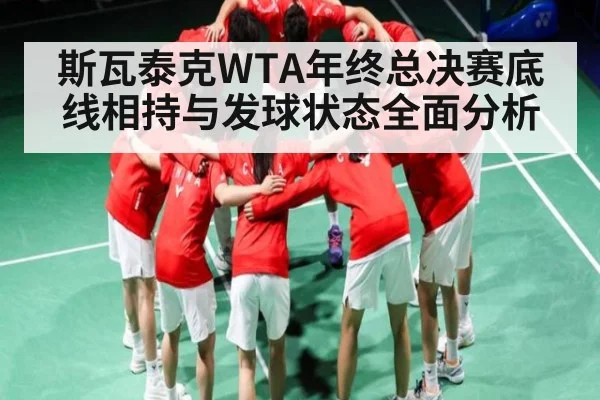 斯瓦泰克WTA年终总决赛底线相持与发球状态全面分析