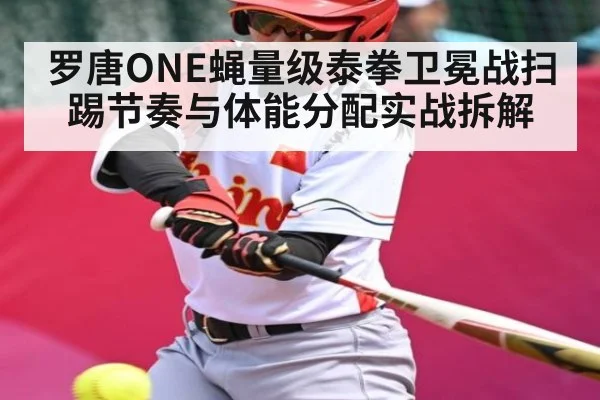 罗唐ONE蝇量级泰拳卫冕战扫踢节奏与体能分配实战拆解